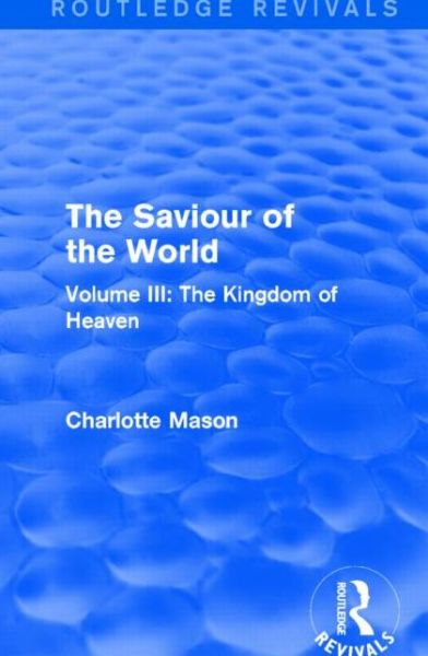 Cover for Charlotte Mason · The Saviour of the World (Routledge Revivals): Volume III: The Kingdom of Heaven - Routledge Revivals (Paperback Book) (2016)