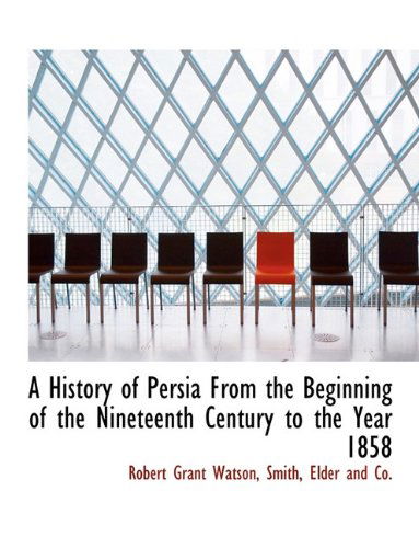 Cover for Robert Grant Watson · A History of Persia from the Beginning of the Nineteenth Century to the Year 1858 (Paperback Book) (2010)