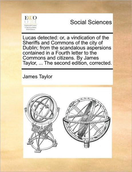 Cover for James Taylor · Lucas Detected: Or, a Vindication of the Sheriffs and Commons of the City of Dublin; from the Scandalous Aspersions Contained in a Fou (Paperback Book) (2010)