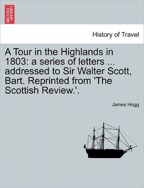 Cover for James Hogg · A Tour in the Highlands in 1803: a Series of Letters ... Addressed to Sir Walter Scott, Bart. Reprinted from 'the Scottish Review.'. (Paperback Bog) (2011)