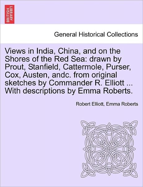 Cover for Robert Elliott · Views in India, China, and on the Shores of the Red Sea: Drawn by Prout, Stanfield, Cattermole, Purser, Cox, Austen, Andc. from Original Sketches by C (Paperback Book) (2011)