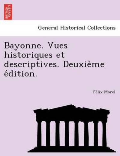 Bayonne. Vues Historiques et Descriptives. Deuxie Me E Dition. - Fe Lix Morel - Boeken - British Library, Historical Print Editio - 9781249004837 - 11 juli 2012