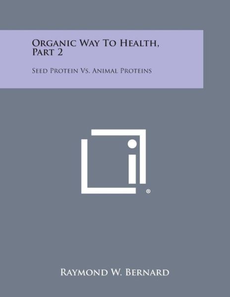 Cover for Raymond W Bernard · Organic Way to Health, Part 2: Seed Protein vs. Animal Proteins (Paperback Book) (2013)