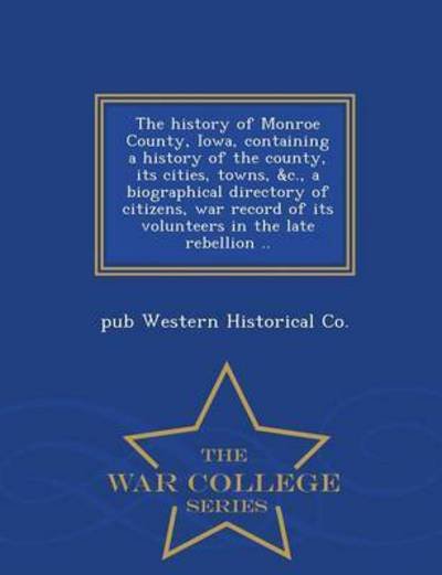 The History of Monroe County, Iowa, Containing a History of the County, Its Cities, Towns, &c., a Biographical Directory of Citizens, War Record of Its Vo - Pub Western Historical Co - Livres - War College Series - 9781297483837 - 24 février 2015