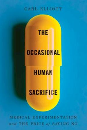 Cover for Carl Elliott · The Occasional Human Sacrifice: Medical Experimentation and the Price of Saying No (Paperback Book) (2026)