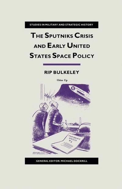 Cover for Rip Bulkeley · The Sputniks Crisis and Early United States Space Policy: A Critique of the Historiography of Space - Studies in Military and Strategic History (Paperback Book) [1st ed. 1991 edition] (1991)