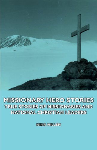 Missionary Hero Stories - True Stories of Missionaries and National Christian Leaders - Nina Millen - Books - Mccormick Press - 9781406737837 - March 15, 2007