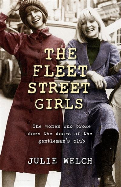 The Fleet Street Girls: The women who broke down the doors of the gentlemen's club - Julie Welch - Books - Orion Publishing Co - 9781409187837 - August 18, 2022