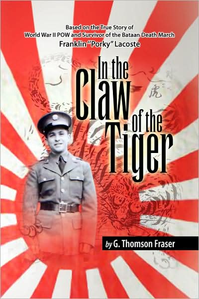 In the Claw of the Tiger: Based on the True Story of World War II Pow and Survivor of the Bataan Death March Franklin ''porky'' Lacoste - G. Thomson Fraser - Books - Xlibris - 9781425774837 - October 22, 2007