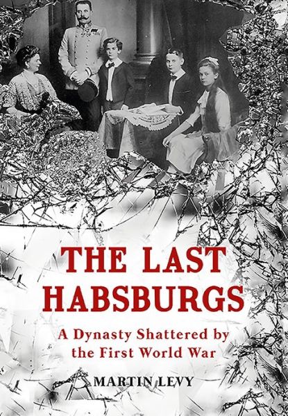 Cover for Martin Levy · The Last Habsburgs: A Dynasty Shattered by the First World War (Hardcover Book)