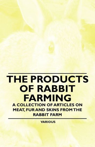 Cover for The Products of Rabbit Farming - a Collection of Articles on Meat, Fur and Skins from the Rabbit Farm (Paperback Book) (2011)