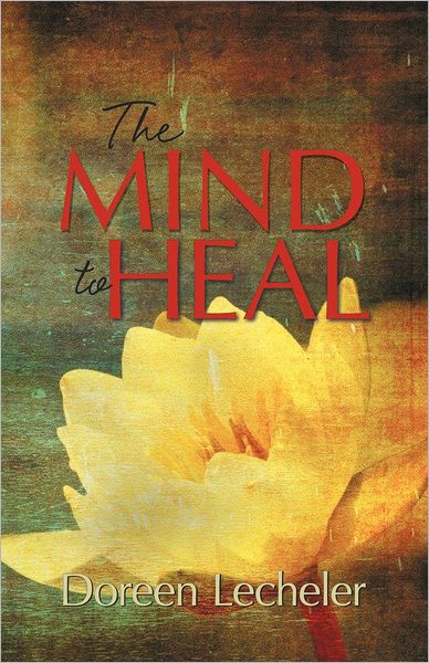 Cover for Doreen Lecheler · The Mind to Heal: Creating Health and Wellness in the Midst of Disease (Paperback Book) (2012)