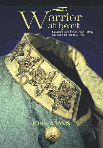 Cover for John Adams · Warrior at Heart: Governor John Milton, King Cotton, and Rebel Florida 1860-1865 (Hardcover Book) (2015)