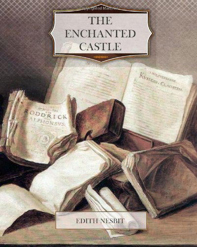 The Enchanted Castle - Edith Nesbit - Books - CreateSpace Independent Publishing Platf - 9781463604837 - June 19, 2011