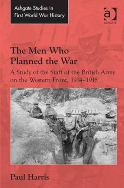 Cover for Paul Harris · The Men Who Planned the War: A Study of the Staff of the British Army on the Western Front, 1914-1918 - Routledge Studies in First World War History (Gebundenes Buch) [New edition] (2015)