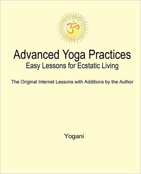 Advanced Yoga Practices - Easy Lessons for Ecstatic Living - Yogani - Books - Createspace - 9781478314837 - August 9, 2012