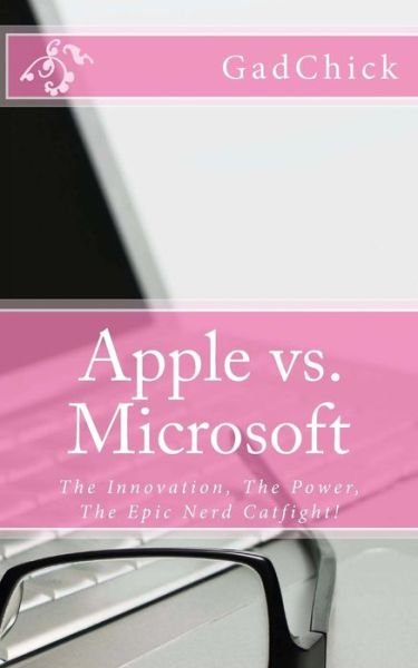 Cover for Gadchick · Apple vs. Microsoft: the Innovation, the Power, the Epic Nerd Catfight! (Taschenbuch) (2012)
