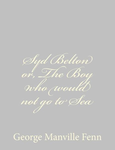 Syd Belton Or, the Boy Who Would Not Go to Sea - George Manville Fenn - Books - Createspace - 9781484043837 - April 6, 2013