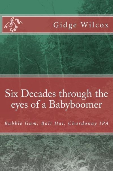 Cover for Ms Gidge Wilcox · Six Decades Through the Eyes of a Babyboomer: Bubble Gum, Bali Hai, Chardonay Ipa (Paperback Bog) (2013)