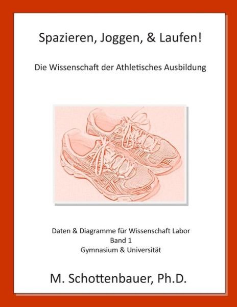 Cover for M Schottenbauer · Spazieren, Joggen, &amp; Laufen: Die Wissenschaft Der Athletisches Ausbildung: Daten &amp; Diagramme Fur Wissenschaft Labor: Band 1 (Paperback Bog) (2013)