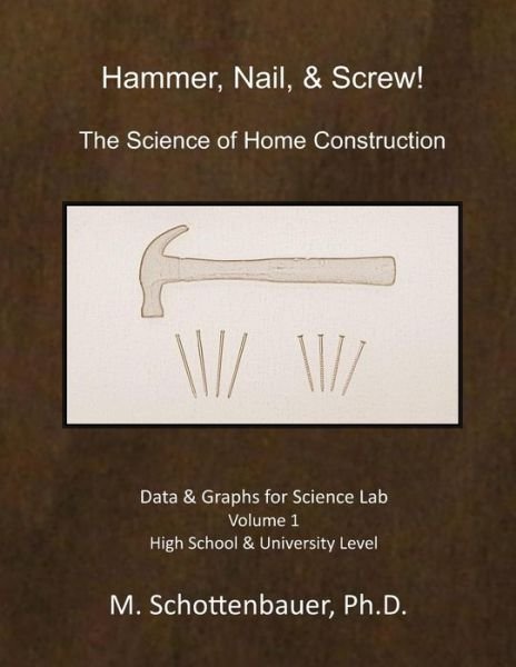 Hammer, Nail, & Screw: the Science of Home Construction: Data and Graphs for Science Lab: Volume 1 - M Schottenbauer - Livros - Createspace - 9781494378837 - 5 de dezembro de 2013