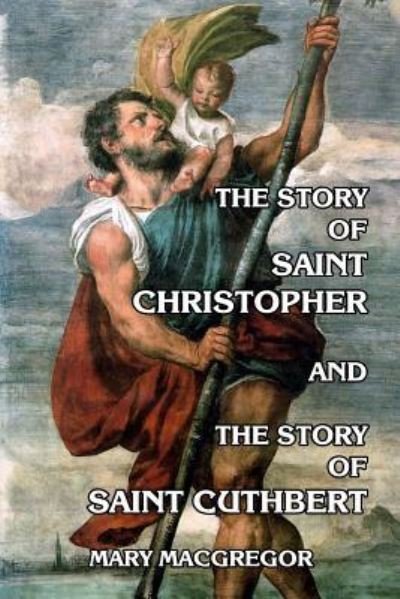 The Story of Saint Christopher and The Story of Saint Cuthbert - Mary MacGregor - Books - Createspace Independent Publishing Platf - 9781497335837 - March 13, 2014