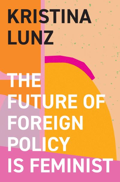 Cover for Kristina Lunz · The Future of Foreign Policy Is Feminist (Hardcover Book) (2023)