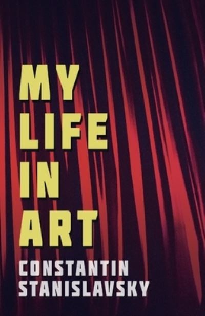 My Life in Art - Translated from the Russian by J. J. Robbins - With Illustrations - Constantin Stanislavsky - Books - Read & Co. Books - 9781528705837 - August 14, 2018