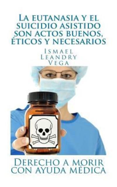 Cover for Ismael Leandry-Vega · La eutanasia y el suicidio asistido son actos buenos, eticos y necesarios (Pocketbok) (2017)