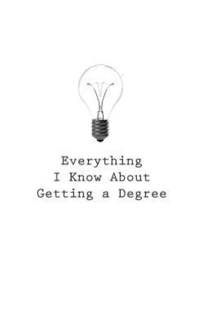 Everything I Know About Getting a Degree - O - Böcker - Createspace Independent Publishing Platf - 9781545465837 - 25 april 2017