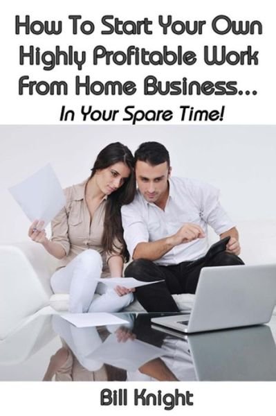 Cover for Bill Knight · How To Start Your Own Highly Proftable Work From Home Business... (Pocketbok) (2017)