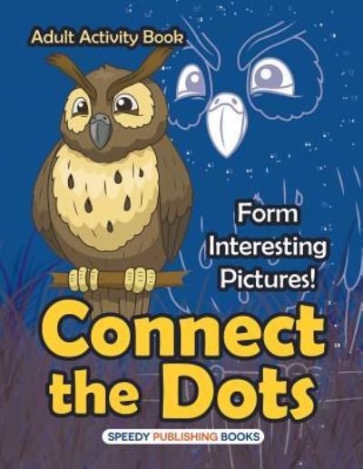 Cover for Speedy Publishing LLC · Connect the Dots Adult Activity Book -- Form Interesting Pictures! (Paperback Bog) (2016)