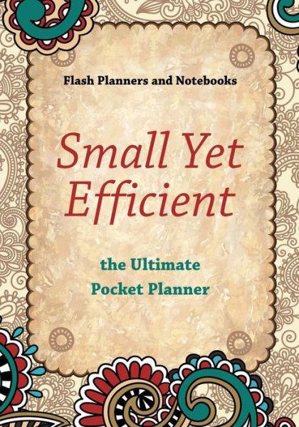 Small Yet Efficient - The Ultimate Pocket Planner - Flash Planners and Notebooks - Kirjat - Flash Planners and Notebooks - 9781683778837 - torstai 15. syyskuuta 2016