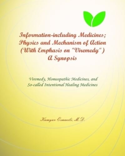 Cover for Esmaeili (M D ), Kamyar · Information-including Medicines; Physics and Mechanism of Action (With Emphasis on Viremedy) A Synopsis: Viremedy, Homeopathic Medicines, and the So-called Intentional Healing Medicines (Pocketbok) (2020)
