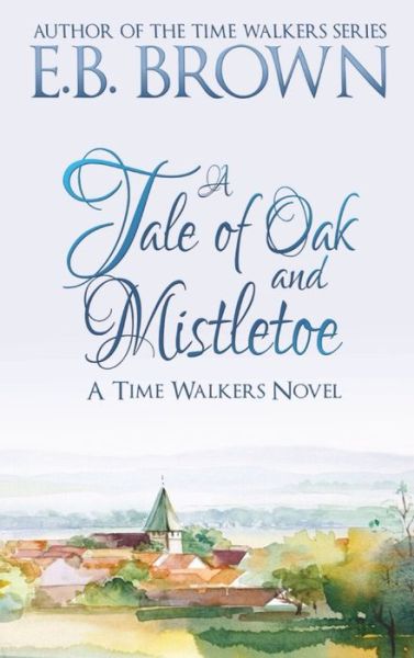 Cover for E B Brown · A Tale of Oak and Mistletoe: Time Walkers Book 4 - Time Walkers (Hardcover Book) (2020)