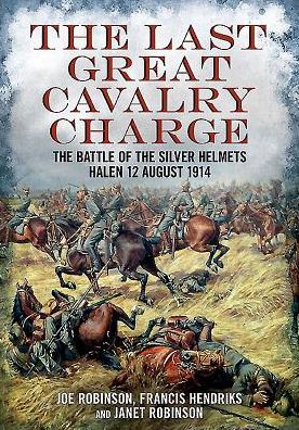 Last Great Cavalry Charge: The Battle of the Silver Helmets, Halen 12 August 1914 - Joe Robinson - Książki - Fonthill Media Ltd - 9781781551837 - 31 maja 2015