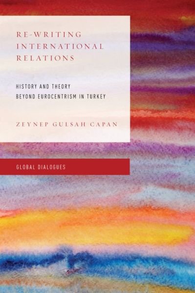 Cover for Zeynep Gulsah Capan · Re-Writing International Relations: History and Theory Beyond Eurocentrism in Turkey - Global Dialogues: Non Eurocentric Visions of the Global (Hardcover Book) (2016)