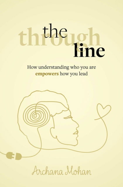 The Through Line: How understanding who you are empowers how you lead - Archana Mohan - Bøger - Practical Inspiration Publishing - 9781788606837 - 15. april 2025