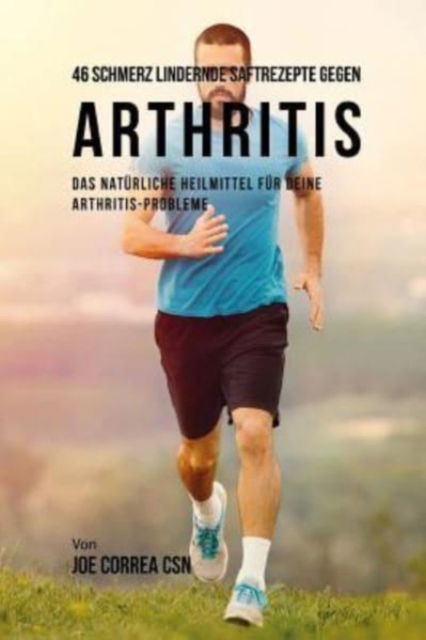 Cover for Joe Correa Csn · 46 Schmerz Lindernde Saftrezepte Gegen Arthritis (Paperback Book) (2018)