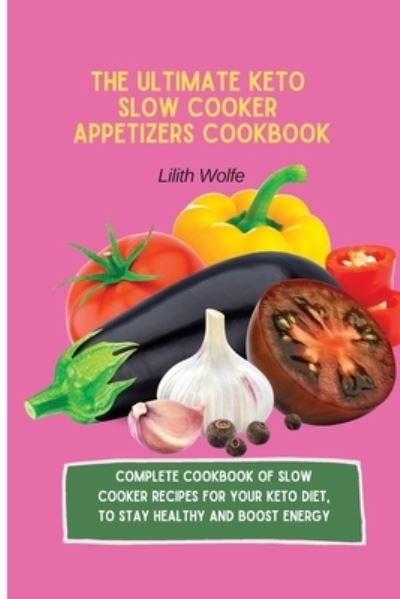 Cover for Lilith Wolfe · The Ultimate Keto Slow Cooker Appetizers Cookbook: Complete Cookbook of Slow Cooker Recipes for your Keto Diet, to stay healthy and boost energy (Paperback Book) (2021)