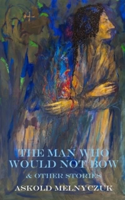 Cover for Askold Melnyczuk · The Man Who Would Not Bow: and Other Stories (Paperback Book) (2021)