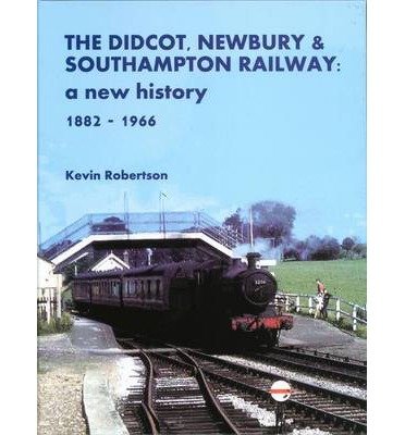 Cover for Robertson, Kevin (Author) · The Didcot, Newbury &amp; Southampton Railway: A New History 1882 - 1966 (Hardcover Book) (2014)
