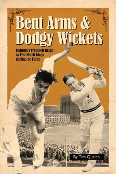 Cover for Tim Quelch · Bent Arms and Dodgy Wickets: England's Troubled Reign as Test Match Kings During the Fifties (Hardcover Book) (2012)