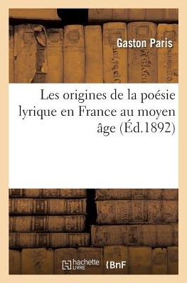 Les Origines de la Poesie Lyrique En France Au Moyen Age - Gaston Paris - Books - Hachette Livre - BNF - 9782019208837 - November 1, 2017