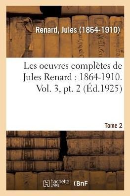 Les Oeuvres Completes de Jules Renard: 1864-1910. Vol. 3, Pt. 2 - Jules Renard - Boeken - Hachette Livre - BNF - 9782329082837 - 1 september 2018