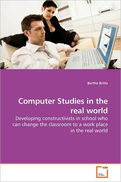 Bartho Brittz · Computer Studies in the Real World: Developing Constructivists in School Who Can Change the Classroom to a Work Place in the Real World (Paperback Bog) (2009)