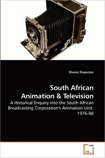 Cover for Shanaz Shapurjee · South African Animation: a Historical Enquiry into the South African Broadcasting Corporation's Animation Unit: 1976-88 (Paperback Book) (2009)