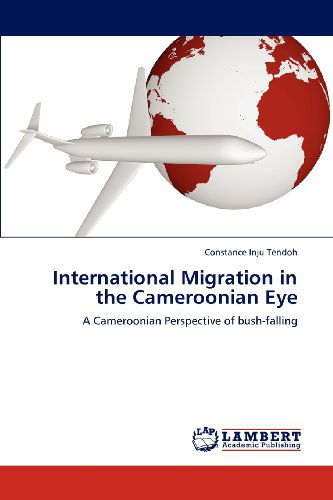Cover for Constance Inju Tendoh · International Migration in the Cameroonian Eye: a Cameroonian Perspective of Bush-falling (Paperback Book) (2012)