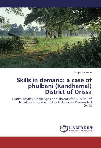 Cover for Yogesh Kumar · Skills in Demand: a Case of Phulbani (Kandhamal) District of Orissa: Truths, Myths, Challenges and Threats for Survival of Tribal Communities - Efforts Amiss  in Demanded Skills (Paperback Book) (2012)
