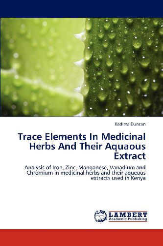 Cover for Kadima Duncan · Trace Elements in Medicinal Herbs and Their Aquaous Extract: Analysis of Iron, Zinc, Manganese, Vanadium and Chromium in Medicinal Herbs and Their Aqueous Extracts Used in Kenya (Pocketbok) (2012)